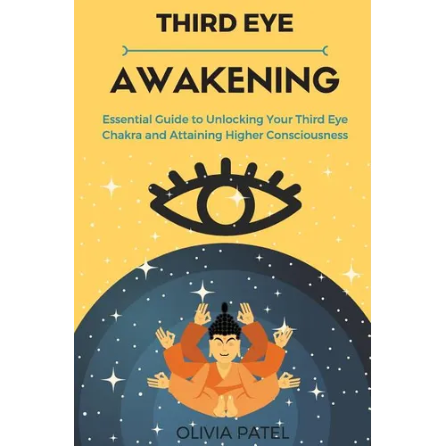 Third Eye Awakening: Essential Guide to Unlocking Your Third Eye Chakra and Attaining Higher Consciousness