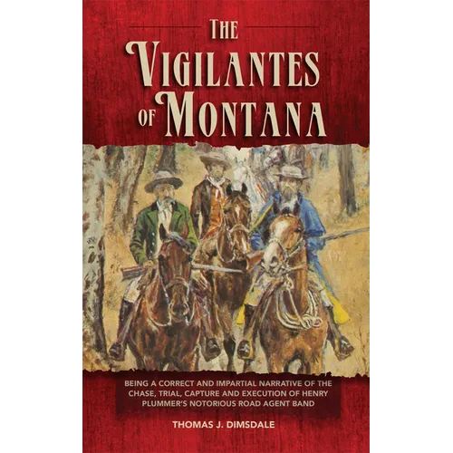 The Vigilantes of Montana: Being a Correct . . . Narrative of . . . Henry Plummer's Notorious Road Agent Band Volume 1