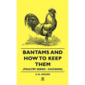 Bantams and How to Keep Them (Poultry Series - Chickens)