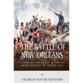 The Battle of New Orleans: The History and Legacy of the Last Major Battle of the War of 1812