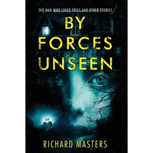 By Forces Unseen: The Man Who Loved Trees and Other Stories