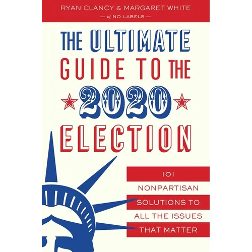 The Ultimate Guide to the 2020 Election: 101 Nonpartisan Solutions to All the Issues That Matter