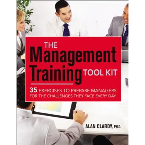 The Management Training Tool Kit: 35 Exercises to Prepare Managers for the Challenges They Face Every Day