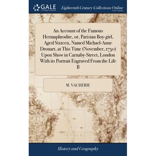 An Account of the Famous Hermaphrodite, or, Parisian Boy-girl, Aged Sixteen, Named Michael-Anne Drouart, at This Time (November, 1750) Upon Show in Ca
