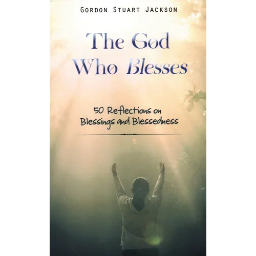 The God Who Blesses: 50 Reflections on Blessings and Blessedness