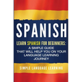 Spanish: Learn Spanish for Beginners: A Simple Guide that Will Help You on Your Language Learning Journey