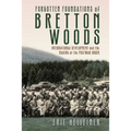 Forgotten Foundations of Bretton Woods: International Development and the Making of the Postwar Order