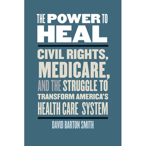 The Power to Heal: Civil Rights, Medicare, and the Struggle to Transform America's Health Care System