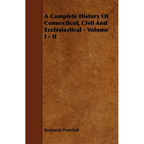 A Complete History Of Connecticut, Civil And Ecclesiastical - Volume I - II