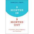 9 Months In, 9 Months Out: A Scientist's Tale of Pregnancy and Parenthood