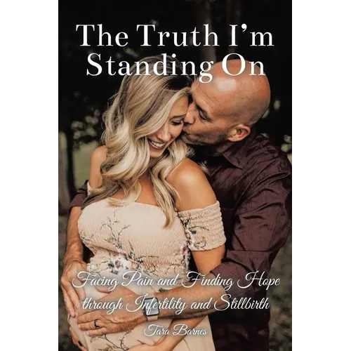 The Truth I'm Standing On: Facing Pain and Finding Hope through Infertility and Stillbirth
