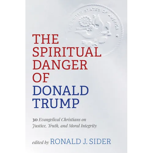 The Spiritual Danger of Donald Trump: 30 Evangelical Christians on Justice, Truth, and Moral Integrity