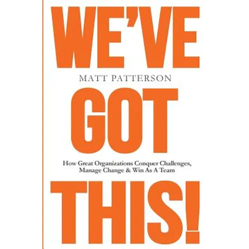 We've Got This!: How Great Organizations Conquer Challenges, Manage Change & Win As A Team