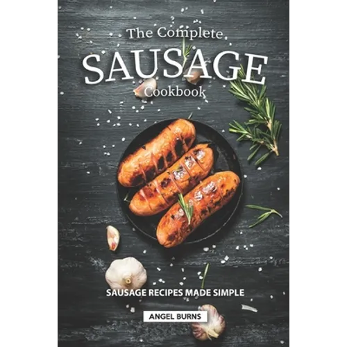 The Complete Sausage Cookbook: Sausage Recipes Made Simple