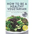 How to Be a Healthy Vegetarian: Complete Nutrition Guide & Recipe Book