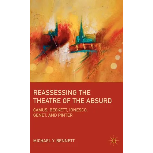 Reassessing the Theatre of the Absurd: Camus, Beckett, Ionesco, Genet, and Pinter