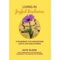 Living in Joyful Resilience: A Roadmap for Navigating Life's Ups and Downs