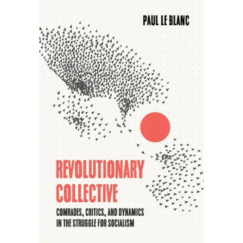 Revolutionary Collective: Comrades, Critics, and Dynamics in the Struggle for Socialism