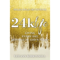 24k Life: Living Every Day Refined by God's Word
