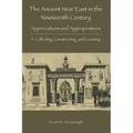 The Ancient Near East in the Nineteenth Century: II. Collecting, Constructing, and Curating