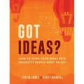 Got Ideas?: How to Turn Your Ideas into Products People Want to Use