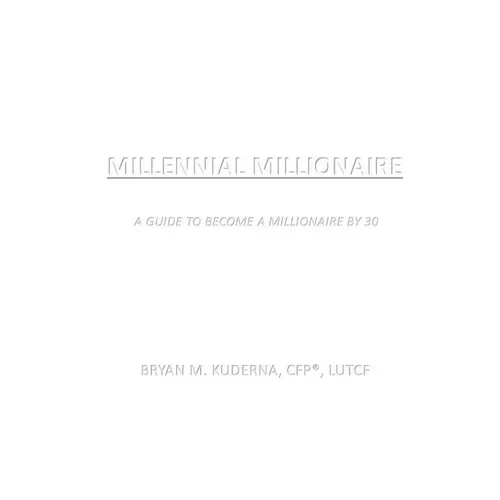 Millennial Millionaire: A Guide to Become a Millionaire by 30