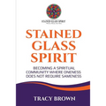 Stained Glass Spirit: Becoming a Spiritual Community Where Oneness Does Not Require Sameness