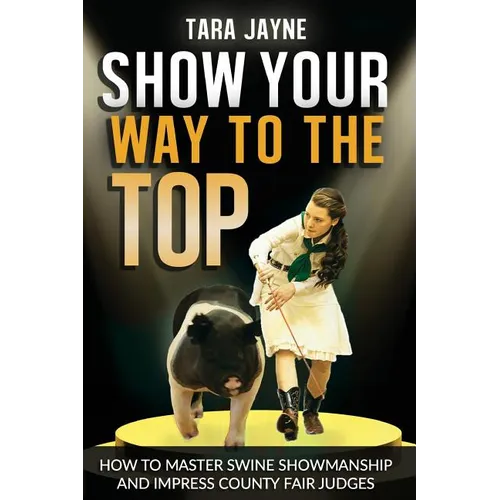 Show Your Way To The Top: How To Master Swine Showmanship and Impress County Fair Judges