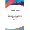 Killing Is Murder: Or an Answer to a Treasonous Pamphlet Entitled, Killing Is No Murder (1657)