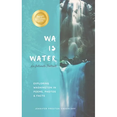 WA IS WATER An Intimate Portrait: Exploring Washington in Poems, Photos and Facts