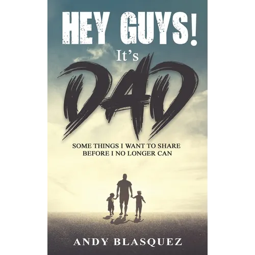 Hey Guys! It's Dad: Some Things I Want to Share Before I No Longer Can