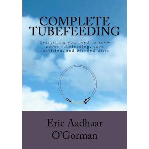 Complete Tubefeeding: Everything you need to know about tubefeeding, tube nutrition, and blended diets