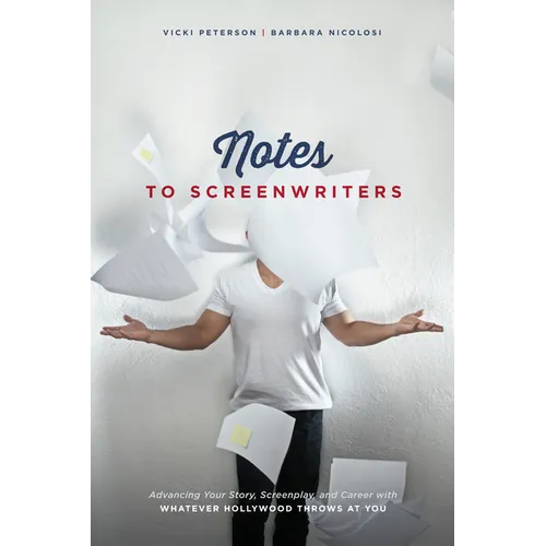 Notes to Screenwriters: Advancing Your Story, Screenplay, and Career with Whatever Hollywood Throws at You