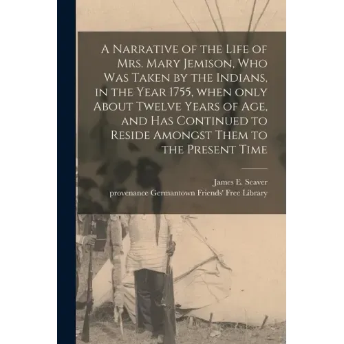 A Narrative of the Life of Mrs. Mary Jemison, Who Was Taken by the Indians, in the Year 1755, When Only About Twelve Years of Age, and Has Continued t
