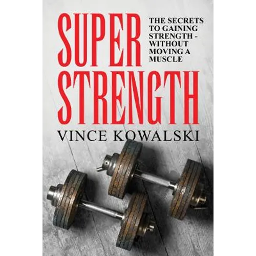 Super Strength: The Secret to Gaining Strength - Without Moving a Muscle