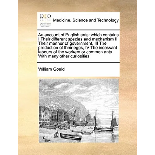 An Account of English Ants: Which Contains I Their Different Species and Mechanism II Their Manner of Government, III the Production of Their Eggs