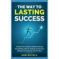 The Way to Lasting Success: Unleash Your Limitless Potential, Elevate Goal Setting, Improve Thinking and Decision Making, and Create the Life You Want
