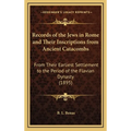 Records of the Jews in Rome and Their Inscriptions from Ancient Catacombs: From Their Earliest Settlement to the Period of the Flavian Dynasty (1895)