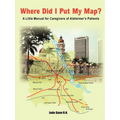 Where Did I Put My Map?: A Little Manual for Caregivers of Alzheimer's Patients