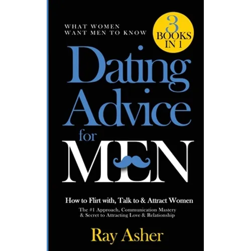 Dating Advice for Men, 3 Books in 1 (What Women Want Men To Know): How to Flirt with, Talk to & Attract Women (The #1 Approach, Communication Mastery