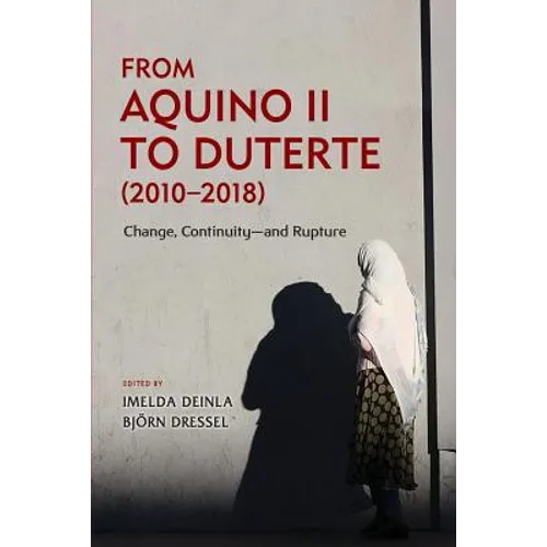 From Aquino II to Duterte (2010-2018): Change, Continuity-and Rupture