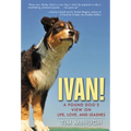 Ivan!: A Pound Dog's View on Life, Love, and Leashes