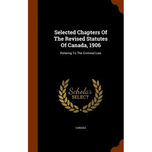 Selected Chapters Of The Revised Statutes Of Canada, 1906: Relating To The Criminal Law