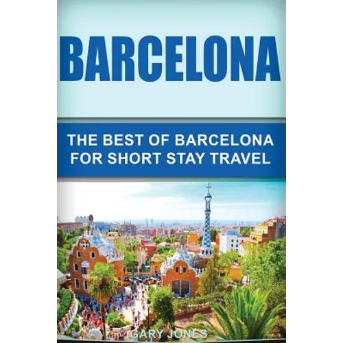 Barcelona: The Best Of Barcelona For Short Stay Travel