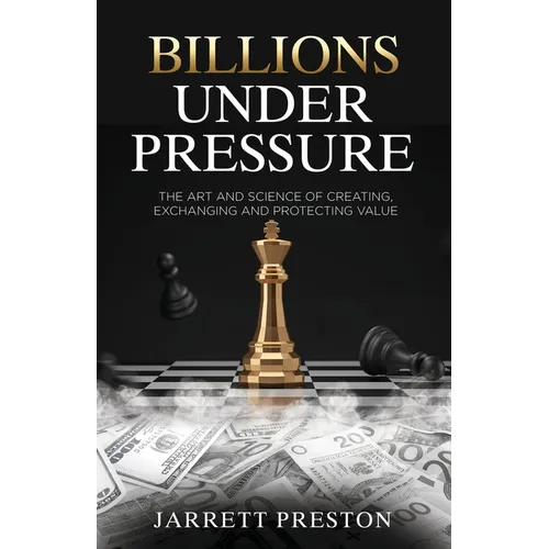 Billions Under Pressure: The Art and Science of Creating, Exchanging and Protecting Value