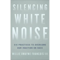 Silencing White Noise: Six Practices to Overcome Our Inaction on Race