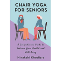 Chair Yoga for Seniors: A Comprehensive Guide to Enhance Your Health and Well-Being