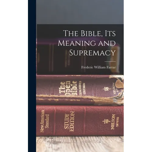 The Bible, Its Meaning and Supremacy