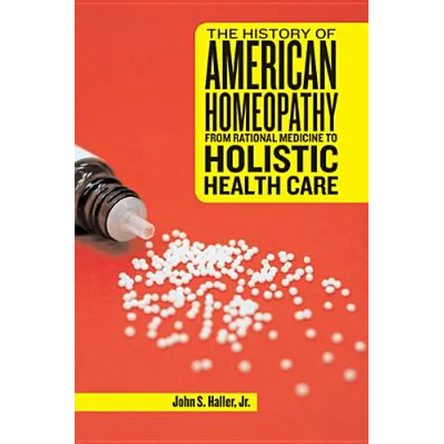 The History of American Homeopathy: From Rational Medicine to Holistic Health Care