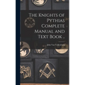 The Knights of Pythias Complete Manual and Text Book ..
